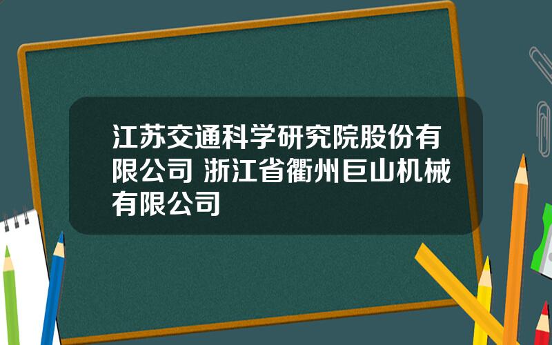 江苏交通科学研究院股份有限公司 浙江省衢州巨山机械有限公司